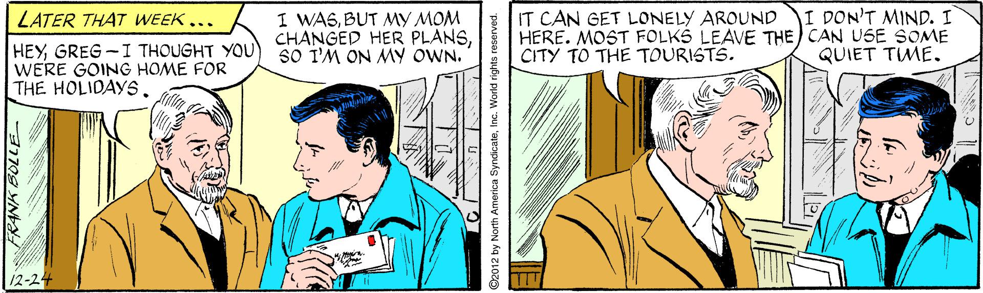 Font OCR: I DON'T MIND. I I WASBUT MY MOM CHANGED HER PLANSSo I'M ON MY OWN. IT CAN GET LONELY AROUND HERE. MOST FOLKS LEAVE THE CAN USE SOME CITY TO THE TOURISTS. LATER THAT WEEK.. HEYGREG -I THOUGHT YOU WERE GOING HOME FOR THE HOLIDAYSQUIET TIME. 12-24 I DON'T MIND. I I WASBUT MY MOM CHANGED HER PLANSSo I'M ON MY OWN. IT CAN GET LONELY AROUND HERE. MOST FOLKS LEAVE THE CAN USE SOME CITY TO THE TOURISTS. LATER THAT WEEK.. HEYGREG -I THOUGHT YOU WERE GOING HOME FOR THE HOLIDAYSQUIET TIME. 12-24
