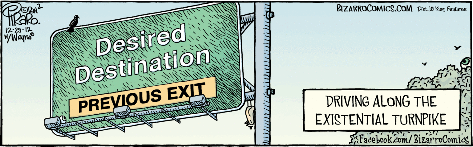 Illustration OCR: BIZARROCOMICS.COM Facebook.com/BizarroComics 12-29-12 "/Wayno Desired Destination PREVIOUS EXIT DRIVING ALONG THE EXISTENTIAL TURNPIKE Dist Y King Features BIZARROCOMICS.COM Facebook.com/BizarroComics 12-29-12 "/Wayno Desired Destination PREVIOUS EXIT DRIVING ALONG THE EXISTENTIAL TURNPIKE Dist Y King Features