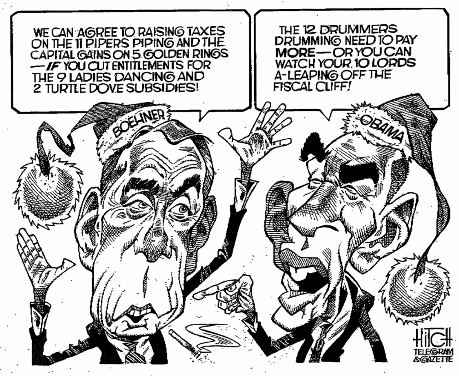 Line art OCR: WE CAN AGREE TO RAISING TAXES ON THE 11 PIPERS PIPING AND THE CAPITAL GAINS ON 5 GOLDEN RINGS -IF YOU CUT ENTITLEMENTS FOR THE 9 LADIES DANCING AND 2 TURTLE DOVE SUBSIDIES! THE 12 DRUMMERS DRUMMING NEED TO PAY MORE-OR YOUCAN WATCH YOUR. 10 LORDS A-LEAPING OFF THE FISCAL CLIFF! ????? BCEHNER HiGH JELEGRAM &GAZETTE WE CAN AGREE TO RAISING TAXES ON THE 11 PIPERS PIPING AND THE CAPITAL GAINS ON 5 GOLDEN RINGS -IF YOU CUT ENTITLEMENTS FOR THE 9 LADIES DANCING AND 2 TURTLE DOVE SUBSIDIES! THE 12 DRUMMERS DRUMMING NEED TO PAY MORE-OR YOUCAN WATCH YOUR. 10 LORDS A-LEAPING OFF THE FISCAL CLIFF! ????? BCEHNER HiGH JELEGRAM &GAZETTE