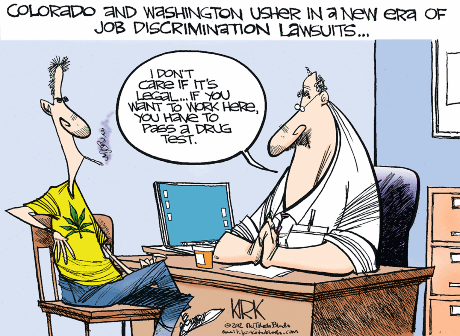 Armrest OCR: COLORADO aND WASHINGTON USHER INa New Era OF JOB DISCRIMINATION LAWSUITS... I DONT care IF IT'S LeGa. IF YON WENT TO WORK HEREYOU Have TO Pass à DRUG TeST. KRK © 202 NTdleda Blads Enailikirkatublodr.com COLORADO aND WASHINGTON USHER INa New Era OF JOB DISCRIMINATION LAWSUITS... I DONT care IF IT'S LeGa. IF YON WENT TO WORK HEREYOU Have TO Pass à DRUG TeST. KRK © 202 NTdleda Blads Enailikirkatublodr.com