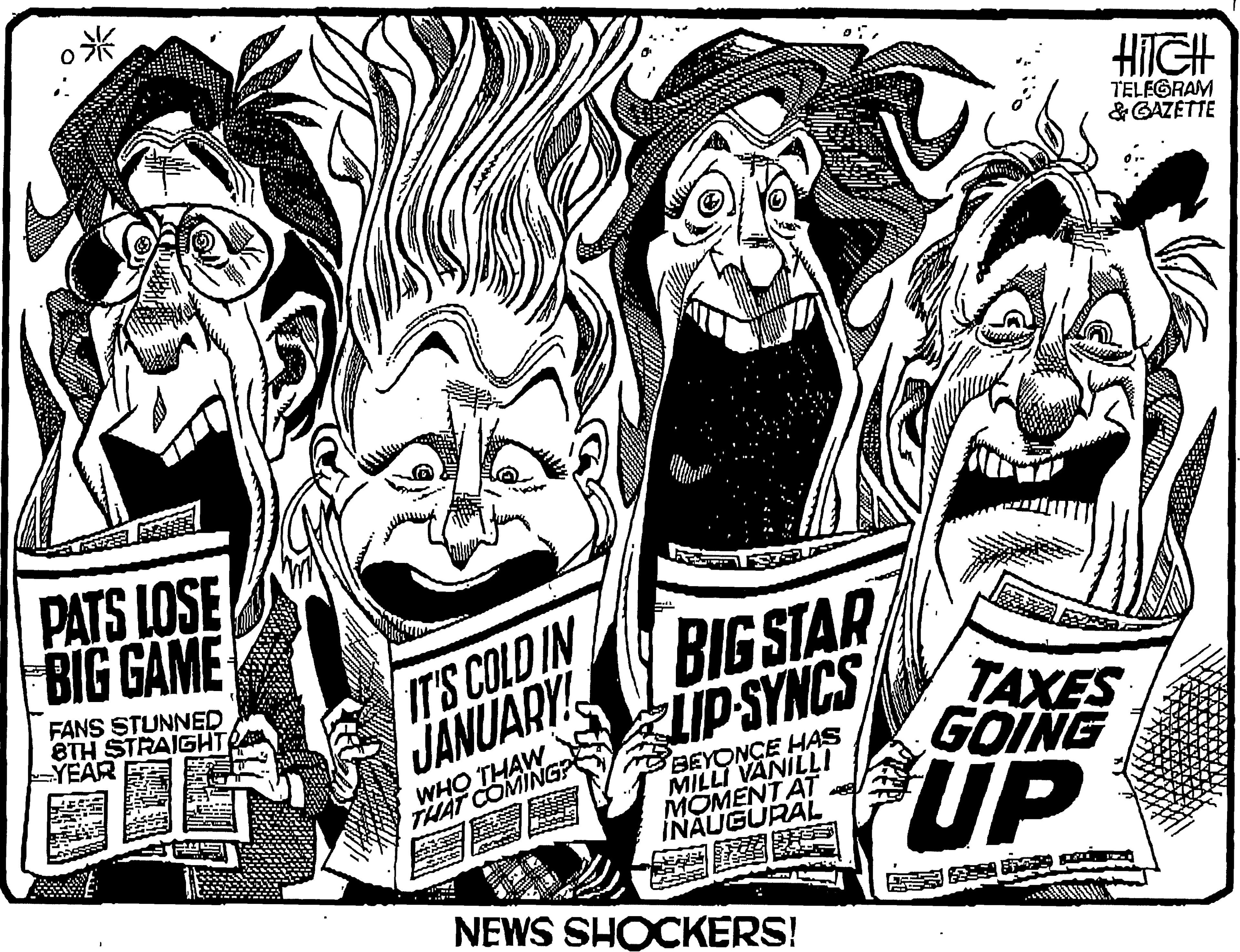Line OCR: HIIGH TELEGRAM &GAZETTE PATS LOSE BIG GAME IT'S COLD IN JANUARY BIG STAR LIP-SYNCS FANS STUNNED 8TH STRAIGHT YEAR WHO THAW THAT COMINGP ? BEYONCE HAS MILLI VANILLI MOMENT AT INAUGURAL TAXES GOING UP NEWS SHOCKERS! HIIGH TELEGRAM &GAZETTE PATS LOSE BIG GAME IT'S COLD IN JANUARY BIG STAR LIP-SYNCS FANS STUNNED 8TH STRAIGHT YEAR WHO THAW THAT COMINGP ? BEYONCE HAS MILLI VANILLI MOMENT AT INAUGURAL TAXES GOING UP NEWS SHOCKERS!