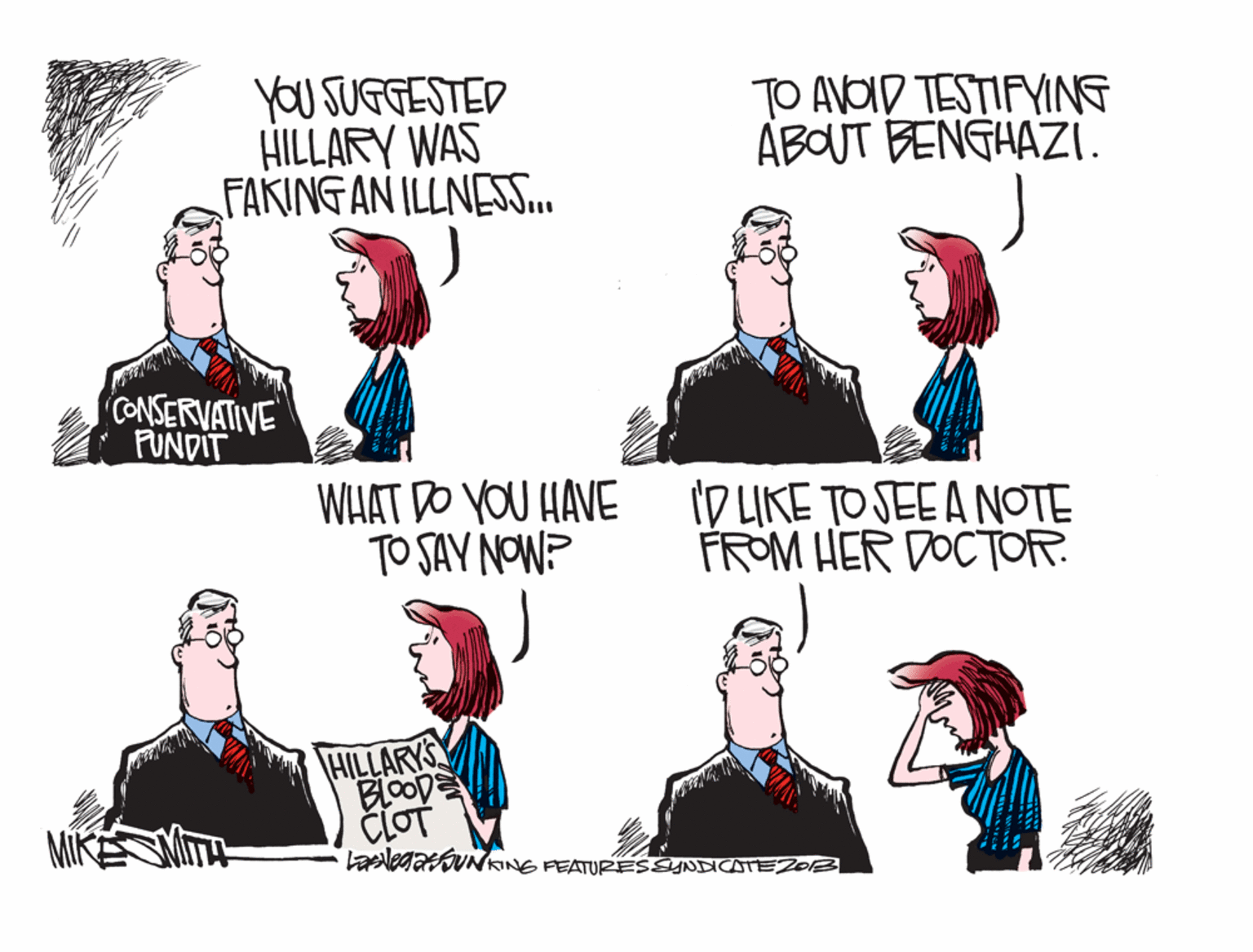Style OCR: YOU SUGGESTED HILLARY WAS FAKING AN ILLNESS.. TO AVOID TESTIFYING ABOUT BENGHAZI. CONSERVATIVE PUNDIT WHAT DO YOU HAVE TO SAY NOW? ID LIKE TO SEE A NOTE FROM HER DOCTOR. HILLARYS BLOOD CLOT LaalegasfUNkNG FEATURESSYNATEZ YOU SUGGESTED HILLARY WAS FAKING AN ILLNESS.. TO AVOID TESTIFYING ABOUT BENGHAZI. CONSERVATIVE PUNDIT WHAT DO YOU HAVE TO SAY NOW? ID LIKE TO SEE A NOTE FROM HER DOCTOR. HILLARYS BLOOD CLOT LaalegasfUNkNG FEATURESSYNATEZ