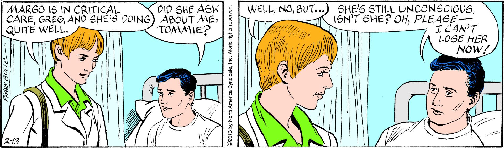 Mouth OCR: MARGO IS IN CRITICAL CAREQUITE WELL. WELLPLEASE- I CAN'T LOSE HER NOW! DID SHE ASK TOMMIE? 2-13 ©2013 by North America SyndicateInc. World rights reserved. MARGO IS IN CRITICAL CAREAND SHE'S DOING) ABOUT MEQUITE WELL. WELLBUT...) SHE'S STILL UNCONSCIOUSISN'T SHE? OHPLEASE- I CAN'T LOSE HER NOW! DID SHE ASK TOMMIE? 2-13 ©2013 by North America SyndicateInc. World rights reserved.