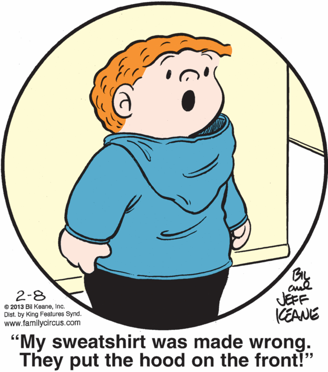 Gesture OCR: BL JEFF CEANE "My sweatshirt was made wrong. They put the hood on the front!" 2-8 © 2013 Bil KeaneInc. Dist. by King Features Synd. www.familycircus.com BL JEFF CEANE "My sweatshirt was made wrong. They put the hood on the front!" 2-8 © 2013 Bil KeaneInc. Dist. by King Features Synd. www.familycircus.com
