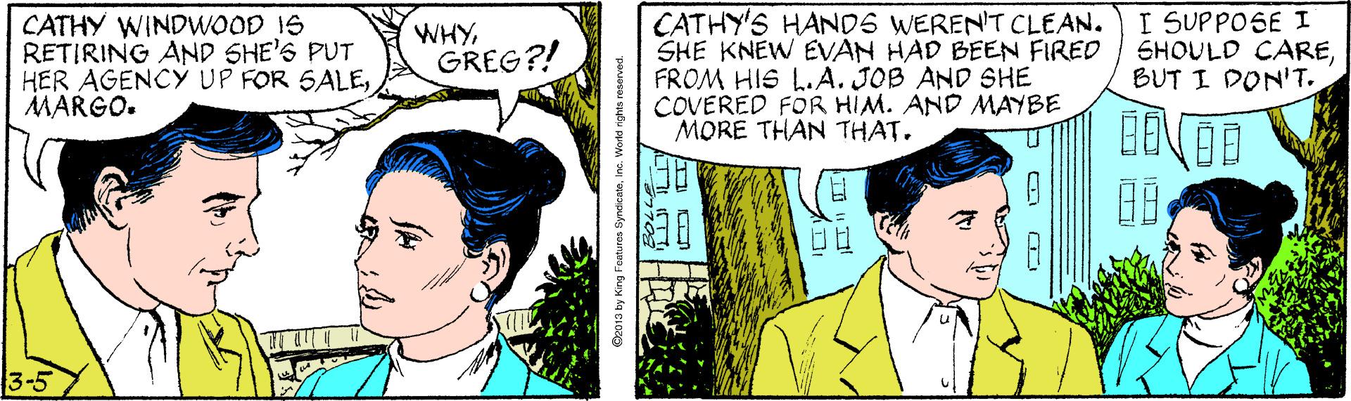 Black hair OCR: CATHY WINDWOOD IS RETIRING AND SHE'S PUT HER AGENCY UP FOR SALEMARGO. CATHY'S HANDS WEREN'T CLEAN. SHE KNEW EVAN HAD BEEN FIRED FROM HIS L.A. JOB AND SHE COVERED FOR HIM. AND MAYBE MORE THAN THAT. I SUPPOSE I SHOULD CAREBUT I DON'T. WHYGREG?! 3-5 3 by King Fortures SyndicateInc. World nghts re CATHY WINDWOOD IS RETIRING AND SHE'S PUT HER AGENCY UP FOR SALEMARGO. CATHY'S HANDS WEREN'T CLEAN. SHE KNEW EVAN HAD BEEN FIRED FROM HIS L.A. JOB AND SHE COVERED FOR HIM. AND MAYBE MORE THAN THAT. I SUPPOSE I SHOULD CAREBUT I DON'T. WHYGREG?! 3-5 3 by King Fortures SyndicateInc. World nghts re
