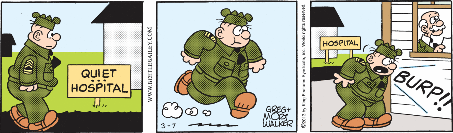 Fictional character OCR: HOSPITAL BURP!! QUIET HOSPITAL GREG+ MOT WALKER 3-7 wwW.BEETLEBAILEY.COM ©2013 by King Featureos SyndicateInc. World rights reserved. HOSPITAL BURP!! QUIET HOSPITAL GREG+ MOT WALKER 3-7 wwW.BEETLEBAILEY.COM ©2013 by King Featureos SyndicateInc. World rights reserved.