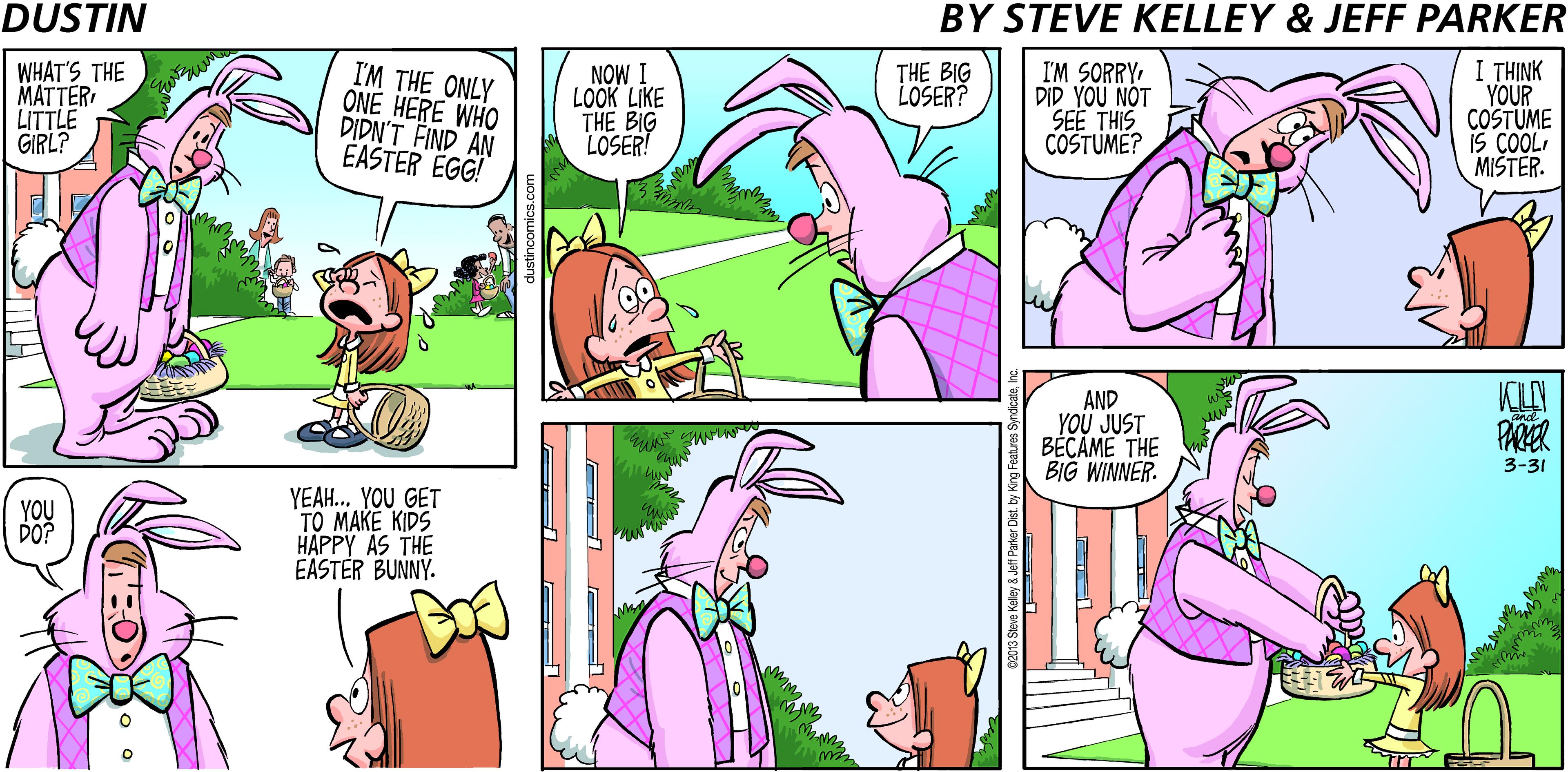 Comic book OCR: DUSTIN BY STEVE KELLEY & JEFF PARKER WHAT'S THE MATTER LITTLE GIRL? I'M THE ONLY ONE HERE WHO DIDN'T FIND AN EASTER EGG! I'M SORRY DID YOU NOT SEE THIS COSTUME? I THINK YOUR COSTUME iS COOL MISTER. THE BIG LOSER? NOW I LOOK LIKE THE BIG LOSER! AND YOU JUST BÉCAME THE BIG WINNER. PARER 3-31 YEAH.. YOU GET TO MAKE KIDS HAPPY AS THE EASTER BUNNY. DOP DUSTIN BY STEVE KELLEY & JEFF PARKER WHAT'S THE MATTER LITTLE GIRL? I'M THE ONLY ONE HERE WHO DIDN'T FIND AN EASTER EGG! I'M SORRY DID YOU NOT SEE THIS COSTUME? I THINK YOUR COSTUME iS COOL MISTER. THE BIG LOSER? NOW I LOOK LIKE THE BIG LOSER! AND YOU JUST BÉCAME THE BIG WINNER. PARER 3-31 YEAH.. YOU GET TO MAKE KIDS HAPPY AS THE EASTER BUNNY. DOP