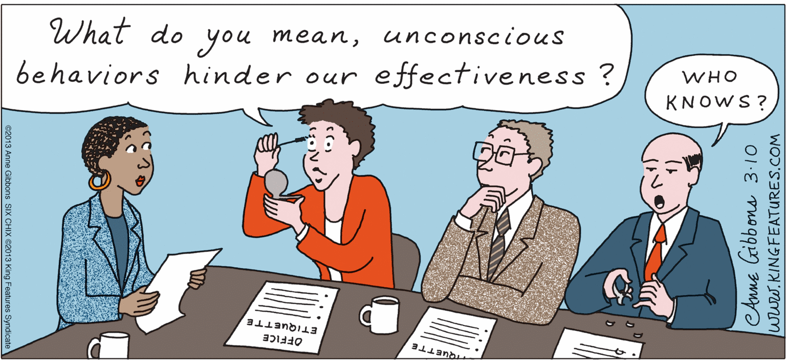 People OCR: What do you meanunconscious behaviors hinder our effectiveness ? WHO KNOWS ? ETIQUETTE OFFICE moUETTE e2013 Anne Gibbons SIX CHIX @2013 King Features Syndicat Anne Gibbons 3-10 www.KINGFEATURES.COM What do you meanunconscious behaviors hinder our effectiveness ? WHO KNOWS ? ETIQUETTE OFFICE moUETTE e2013 Anne Gibbons SIX CHIX @2013 King Features Syndicat Anne Gibbons 3-10 www.KINGFEATURES.COM