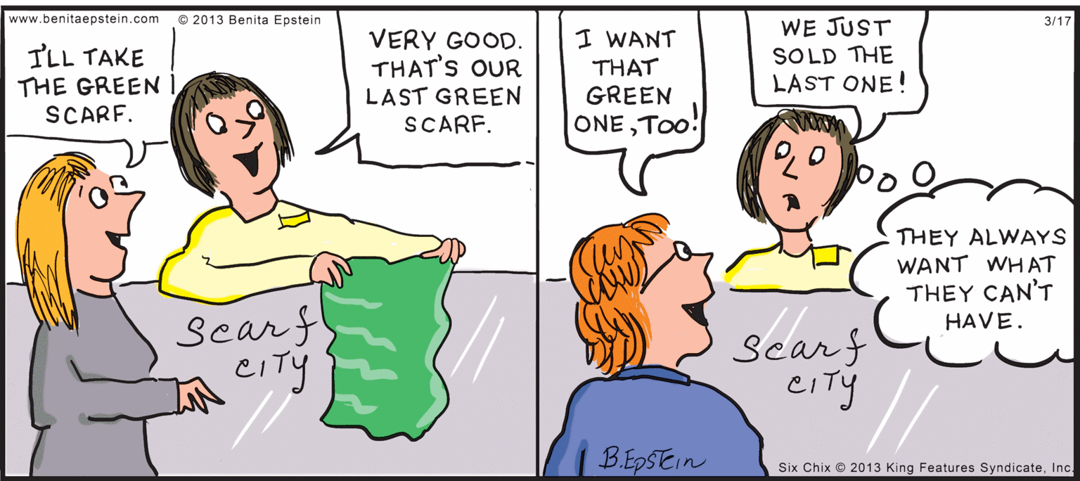 Parallel OCR: www.benitaepstein.com © 2013 Benita Epstein WE JUST SOLD THE LAST ONE! 3/17 VERY GOOD. THAT'S OUR I WANT THAT GREEN TLL TAKE THE GREEN SCARF. LAST GREEN SCARF. ONE TOo! THEY ALWAYS WANT WHAT THEY CAN'T HAVE. searf eITy Searf ciTy B.EPSEIN Six Chix © 2013 King Features SyndicateInc. www.benitaepstein.com © 2013 Benita Epstein WE JUST SOLD THE LAST ONE! 3/17 VERY GOOD. THAT'S OUR I WANT THAT GREEN TLL TAKE THE GREEN SCARF. LAST GREEN SCARF. ONE TOo! THEY ALWAYS WANT WHAT THEY CAN'T HAVE. searf eITy Searf ciTy B.EPSEIN Six Chix © 2013 King Features Syndicate