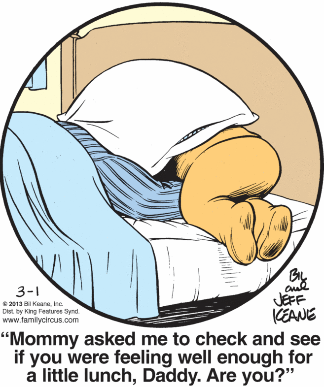 Mammal OCR: By JÉFF KEANE “Mommy asked me to check and see if you were feeling well enough for a little lunchDaddy. Are you?" 3-1 © 2013 Bil KeaneInc. Dist. by King Features Synd. www.familycircus.com By JÉFF KEANE “Mommy asked me to check and see if you were feeling well enough for a little lunchDaddy. Are you?" 3-1 © 2013 Bil KeaneInc. Dist. by King Features Synd. www.familycircus.com