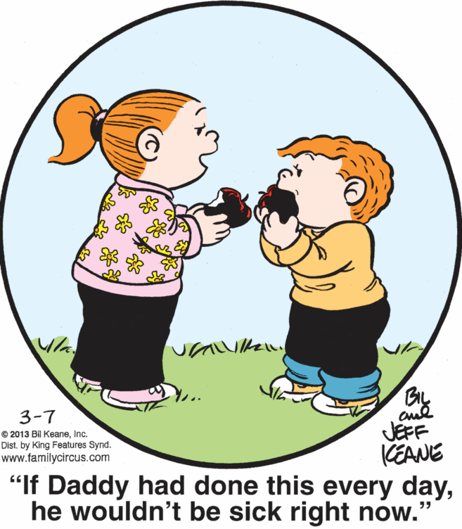Organism OCR: By JEFF KEANE "If Daddy had done this every dayhe wouldn't be sick right now.' 3-7 © 2013 Bil KeaneInc. Dist. by King Features Synd. www.familycircus.com By JEFF KEANE "If Daddy had done this every dayhe wouldn't be sick right now.' 3-7 © 2013 Bil KeaneInc. Dist. by King Features Synd. www.familycircus.com