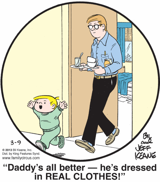Illustration OCR: By JEFF KEANE "Daddy's all better – he's dressed 3-9 © 2013 Bil KeaneInc. Dist. by King Features Synd. www.familycircus.com in REAL CLOTHES!" By JEFF KEANE "Daddy's all better – he's dressed 3-9 © 2013 Bil KeaneInc. Dist. by King Features Synd. www.familycircus.com in REAL CLOTHES!"
