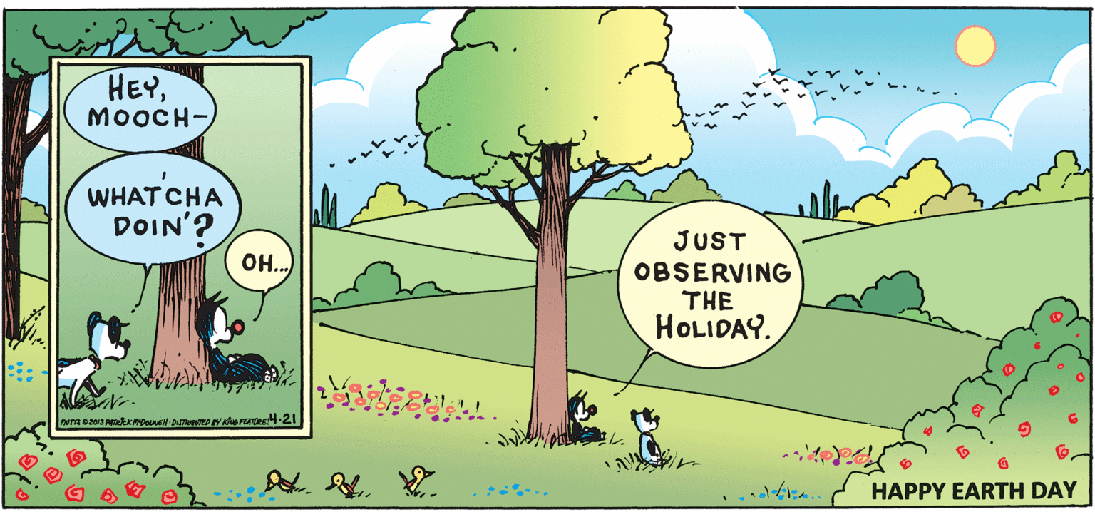 Branch OCR: HEYMOOCH- WHAT CHA DOIN'? OH. JUST OBSERVING THE HOLIDAY. HAPPY EARTH DAY HEYMOOCH- WHAT CHA DOIN'? OH. JUST OBSERVING THE HOLIDAY. HAPPY EARTH DAY