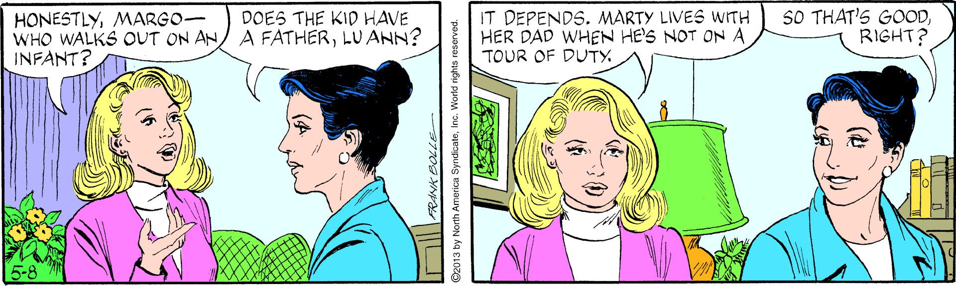 Jaw OCR: IT DEPENDS. MARTY LIVES WITH HER DAD WHEN HE'S NOT ON A TOUR OF DUTY. SO THAT'S GOODRIGHT? DOES THE KID HAVE HONESTLYMARGO- WHO WALKS OUT ON AN/ A FATHERLU ANN? INFANT? FRANK BOLL 2013 by North America SyndicateInc. World rights reserved. IT DEPENDS. MARTY LIVES WITH HER DAD WHEN HE'S NOT ON A TOUR OF DUTY. SO THAT'S GOODRIGHT? DOES THE KID HAVE HONESTLYMARGO- WHO WALKS OUT ON AN/ A FATHERLU ANN? INFANT? FRANK BOLL 2013 by North America SyndicateInc. World rights reserved.