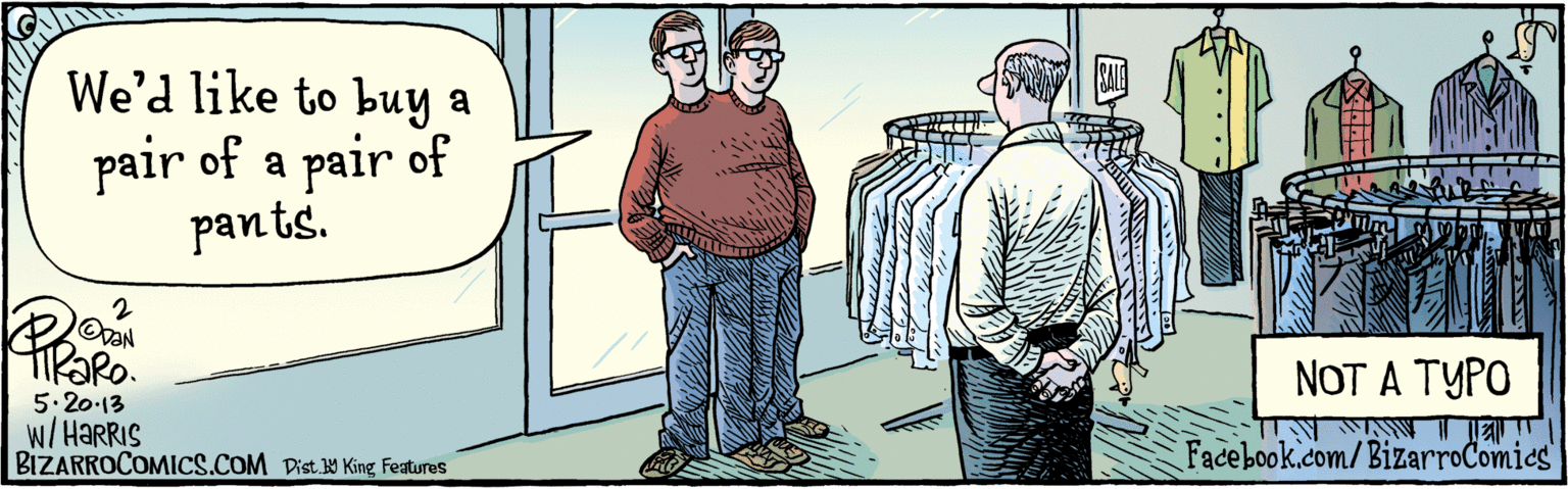 Font OCR: BIZARROCOMICS.COM Facebook.com/BizarroComics Dist Y King features We'd like to buy a pair of a pair of pants. SALE TIRARO. 5-20-13 W/HARRIS NOT A TYPO BIZARROCOMICS.COM Facebook.com/BizarroComics Dist Y King features We'd like to buy a pair of a pair of pants. SALE TIRARO. 5-20-13 W/HARRIS NOT A TYPO
