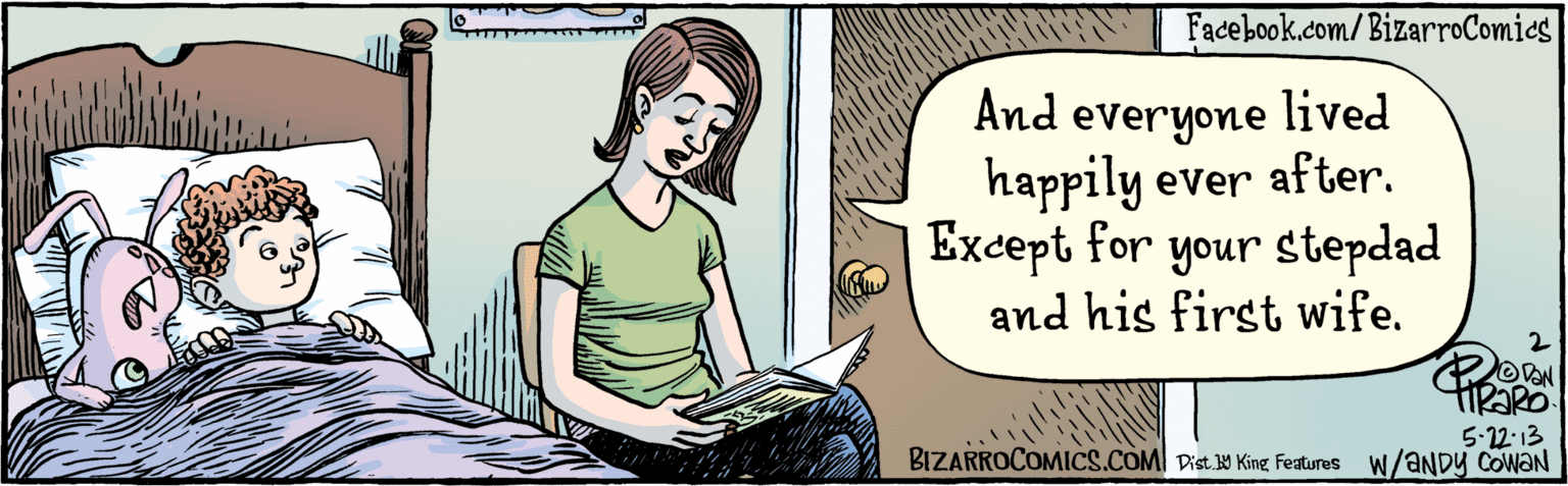 Fiction OCR: And everyone lived happily ever after. Except for your stepdad and his first wife. BIZARROCOMICS.COM Dist Y King fealures 5:22.13 W/ANDY COWAN And everyone lived happily ever after. Except for your stepdad and his first wife. BIZARROCOMICS.COM Dist Y King fealures 5:22.13 W/ANDY COWAN