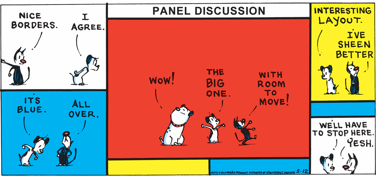 Poster OCR: INTERESTING LAYOUT. IVE SHEEN BETTER PANEL DISCCUSSION NICE BORDERS. AGREE. THE WITH ROOM TO MOVE! Wow! BIG ONE. ITS BLUE. ALL OVER. WELL HAVE TO STOP HERE. YESH. INTERESTING LAYOUT. IVE SHEEN BETTER PANEL DISCCUSSION NICE BORDERS. AGREE. THE WITH ROOM TO MOVE! Wow! BIG ONE. ITS BLUE. ALL OVER. WELL HAVE TO STOP HERE. YESH.