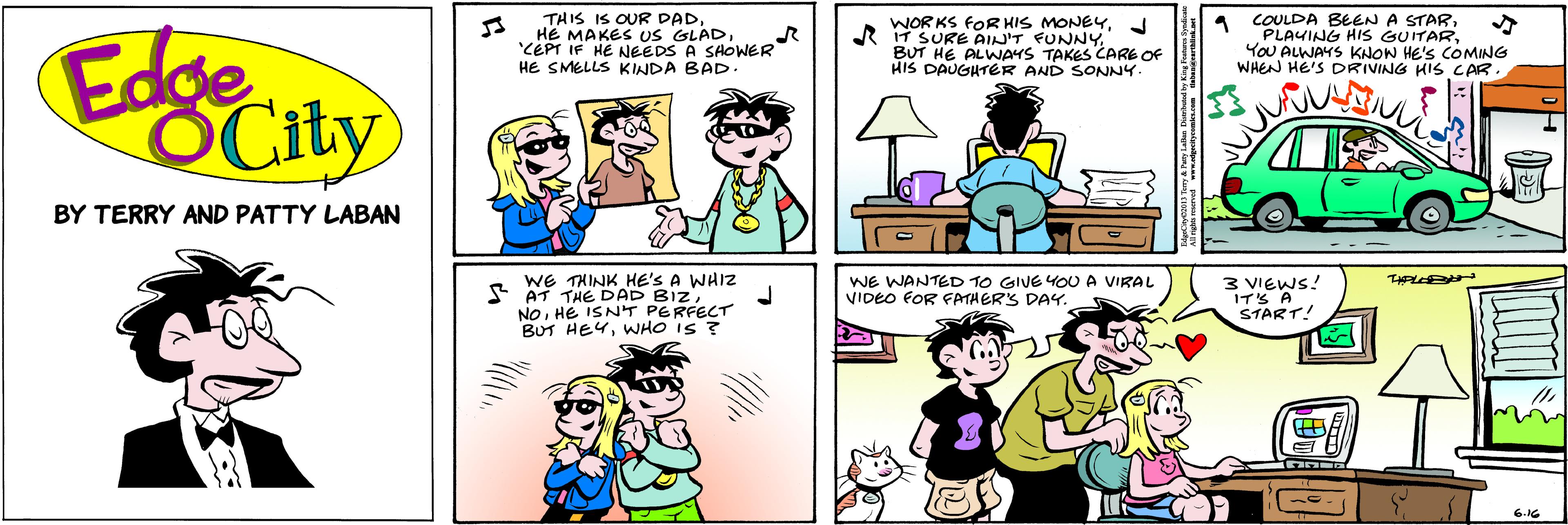 Organism OCR: THIS IS OUR DAD'CEPT IF HE NEEDS A SHOWER HE SMELLS KINDA BAD. WOR KS FOR HIS MONEYJ R IT SURE AIN'T FUNNYBUT HE ALWAYS TAKES CARE OF HIS DAUGHTER AND SONNY 1 COULDA BEEN A STAR PLAYING HIS GUITARYou ALWAYS KNON HE'S COMING WHEN HE'S DRIVING HIS CAR. Edge OCity BY TERRY AND PATTY LABAN WE THINK HE'S A WHIZ S AT THE DAD BIZHE ISNT PERFECT BUT HEYWHO IS ? WE WANTED TO GIVE YOU A VIRAL VIDEO FOR FATHER'S DAY. 3 VIEWS! ITS A START! THIS IS OUR DADHE MAKES US GLAD'CEPT IF HE NEEDS A SHOWER HE SMELLS KINDA BAD. WOR KS FOR HIS MONEYJ R IT SURE AIN'T FUNNYBUT HE ALWAYS TAKES CARE OF HIS DAUGHTER AND SONNY 1 COULDA BEEN A STAR PLAYING HIS GUITARYou ALWAYS KNON HE'S COMING WHEN HE'S DRIVING HIS CAR. Edge OCity BY TERRY AND PATTY LABAN WE THINK HE'S A WHIZ S AT THE DAD BIZHE ISNT PERFECT BUT HEYWHO IS ? WE WANTED TO GIVE YOU A VIRAL VIDEO FOR FATHER'S DAY. 3 VIEWS! ITS A START!