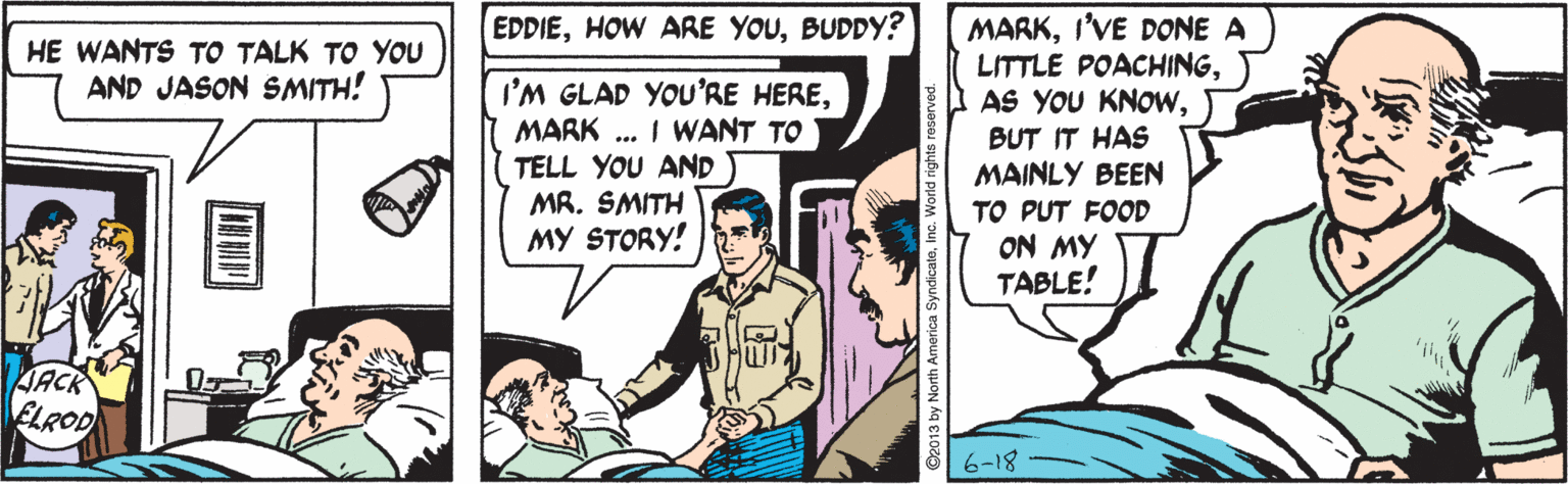 People OCR: EDDIEBUDDY? MARKI'VE DONE A LITTLE POACHINGBUT IT HAS MAINLY BEEN HE WANTS TO TALK TO YOU AND JASON SMITH! I'M GLAD YOU'RE HEREMARK .. I WANT TO TELL YOU AND MR. SMITH MY STORY! TO PUT FOOD ON MY TABLE! JACK ELROD 6-18 EDDIEHOW ARE YOUBUDDY? MARKI'VE DONE A LITTLE POACHINGAS YOU KNOWBUT IT HAS MAINLY BEEN HE WANTS TO TALK TO YOU AND JASON SMITH! I'M GLAD YOU'RE HEREMARK .. I WANT TO TELL YOU AND MR. SMITH MY STORY! TO PUT FOOD ON MY TABLE! JACK ELROD 6-18