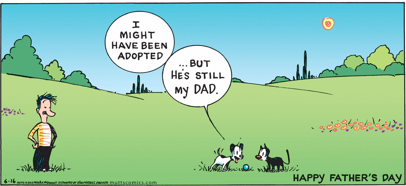 Line OCR: ? MIGHT HAVE BEEN ADOPTED BUT HES STILL ... My DAD. HAPPY FATHER'S DAY 6.16 num eza PekkmDousN-DIoo eY KleFATRES Doe muttscomics.com ? MIGHT HAVE BEEN ADOPTED BUT HES STILL ... My DAD. HAPPY FATHER'S DAY 6.16 num eza PekkmDousN-DIoo eY KleFATRES Doe muttscomics.com