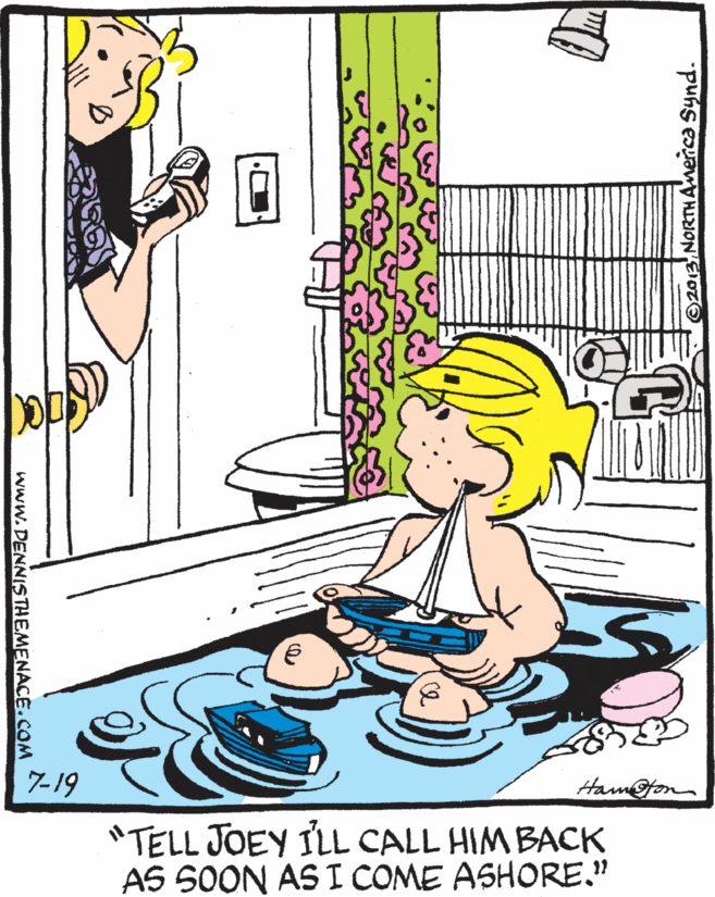 People OCR: 7?19 Hamfon "TELL JOEY ILL CALL HIM BACK AS SOON AS I COME ASHORE." 2013 NORTHAmerca Synd. www.DENNISTHEMENACE.COM 7 ? 19 Hamfon "TELL JOEY ILL CALL HIM BACK AS SOON AS I COME ASHORE." 2013 NORTHAmerca Synd. www.DENNISTHEMENACE.COM