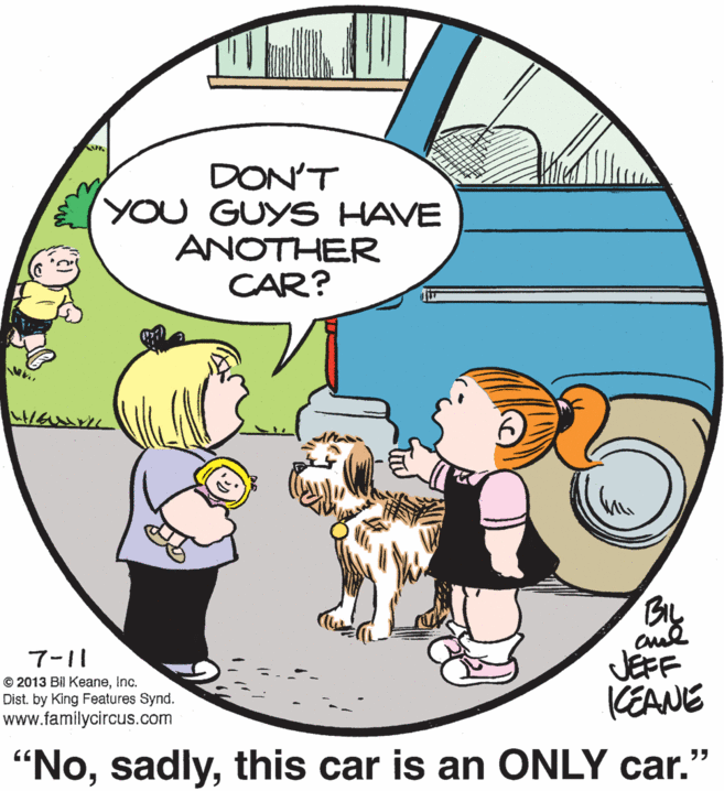 Mammal OCR: DON'T YOU GUYS HAVE ANOTHER CAR? JEFF KEANE 7-11 © 2013 Bil KeaneInc. Dist. by King Features Synd. www.familycircus.com "Nothis car is an ONLY car.' ?? DON'T YOU GUYS HAVE ANOTHER CAR? JEFF KEANE 7-11 © 2013 Bil KeaneInc. Dist. by King Features Synd. www.familycircus.com "Nothis car is an ONLY car.' ??