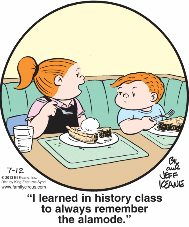 Human body OCR: 7-12 cul JÉFF KEANE "I learned in history class © 2013 Bil KeaneInc. Dist. by King Features Synd. www.familycircus.com to always remember the alamode." 7-12 cul JÉFF KEANE "I learned in history class © 2013 Bil KeaneInc. Dist. by King Features Synd. www.familycircus.com to always remember the alamode."