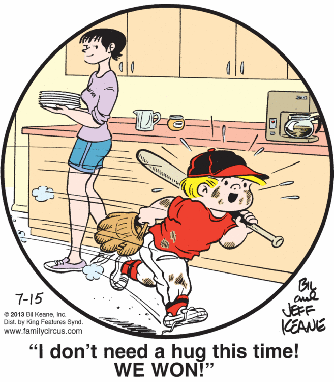 Font OCR: 7-15 JEFF KEANE "I don't need a hug this time! © 2013 Bil KeaneInc. Dist. by King Features Synd. www.familycircus.com WE WON!" 7-15 JEFF KEANE "I don't need a hug this time! © 2013 Bil KeaneInc. Dist. by King Features Synd. www.familycircus.com WE WON!"