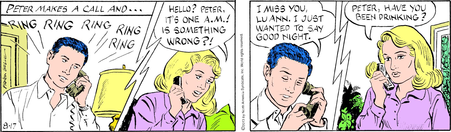 Sharing OCR: PETERHAVE YOU BEEN DRINKING ? HELLO? PETERIT'S ONE A.M.! 15 SOMETHING WRONG ?! I MISS YOULU ANN. I JUST WANTED TO SAY GOOD NIGHT. PETER MAKES A CALL AND... RING RING RING RING RING 8-17 D2013 by Nonh Arnerica SyrdcateInc. World nghis res PETERHAVE YOU BEEN DRINKING ? HELLO? PETERIT'S ONE A.M.! 15 SOMETHING WRONG ?! I MISS YOULU ANN. I JUST WANTED TO SAY GOOD NIGHT. PETER MAKES A CALL AND... RING RING RING RING RING 8-17 D2013 by Nonh Arnerica SyrdcateInc. World nghis res
