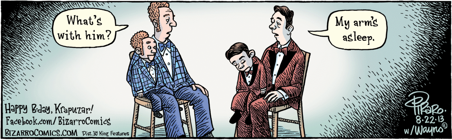 Parallel OCR: Dist Y King Features What's My arm's asleep. with him? 8.22. 13 BIZARROCOMICS.COM Happy BdayKrapuzar! w/Wayno Dist Y King Features What's My arm's asleep. with him? 8.22. 13 BIZARROCOMICS.COM Happy BdayKrapuzar! w/Wayno