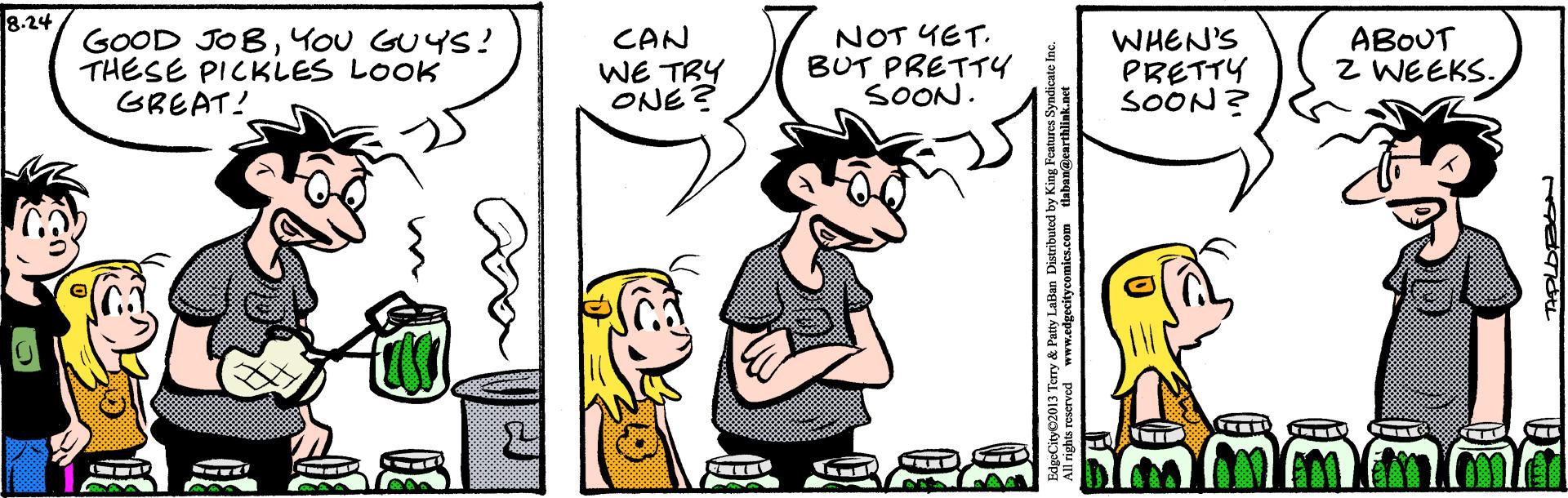 Happy OCR: 8.24 GOOD JOBYOU GUYS! THESE PICKLES LOOK GREAT! CAN WE TRY ONE NOT YET. BUT PRETTY SOON. WHEN'S PRETTY SOON? ABOUT Z WEEKS. ( 8.24 GOOD JOBYOU GUYS! THESE PICKLES LOOK GREAT! CAN WE TRY ONE NOT YET. BUT PRETTY SOON. WHEN'S PRETTY SOON? ABOUT Z WEEKS. (