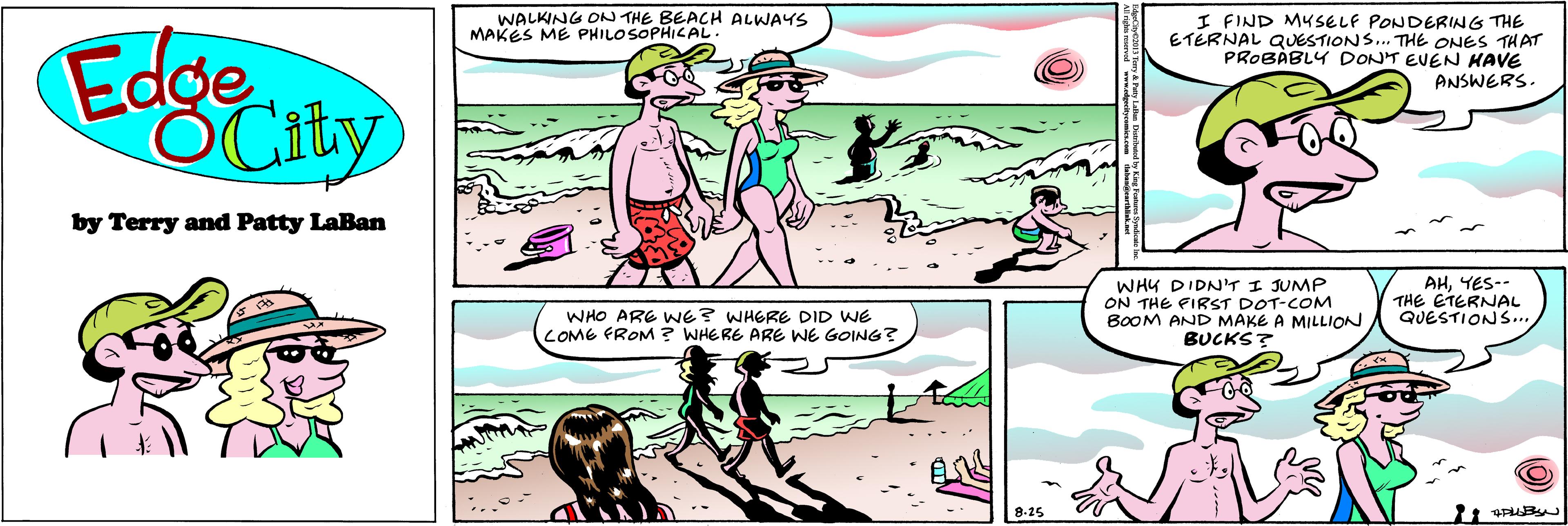 Mammal OCR: I FIND MYSELF PONDERING THE ETERNAL QUESTIONS... THE ONES THAT PROBÀBLY DONT EVEN HAVE ANSWERS. WALKING ON THE BEACH ALWAYS MAKES ME PHILOSOPHICAL. OCity by Terry and Patty LaBan WHY DIDNTI JUMP ON THE PIRST DOT-COM BOOM AND MAKE A MILLION BUCKS? AHYES-- THE ETERNAL QUESTIONS.. WHO ARE WE? WHERE DID WE COME FROM ? WHERE ARE WE GOING? I FIND MYSELF PONDERING THE ETERNAL QUESTIONS... THE ONES THAT PROBÀBLY DONT EVEN HAVE ANSWERS. WALKING ON THE BEACH ALWAYS MAKES ME PHILOSOPHICAL. OCity by Terry and Patty LaBan WHY DIDNTI JUMP ON THE PIRST DOT-COM BOOM AND MAKE A MILLION BUCKS? AHYES-- THE ETERNAL QUESTIONS.. WHO ARE WE? WHERE DID WE COME FROM ? WHERE ARE WE GOING?
