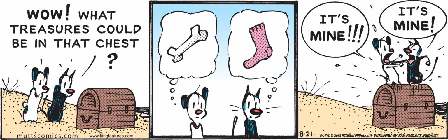 Pink OCR: wow! WHAT IT'S IT'S TREASURES COULD MINE! MINE!!! BE IN THAT CHEST muttscomics.com 8:21. mUT o2013 PATeek poAnel- DISTRVUTED Y s FEATURES SDiom www.kingfeatures.com wow! WHAT IT'S IT'S TREASURES COULD MINE! MINE!!! BE IN THAT CHEST muttscomics.com 8:21. mUT o2013 PATeek poAnel- DISTRVUTED Y s FEATURES SDiom www.kingfeatures.com