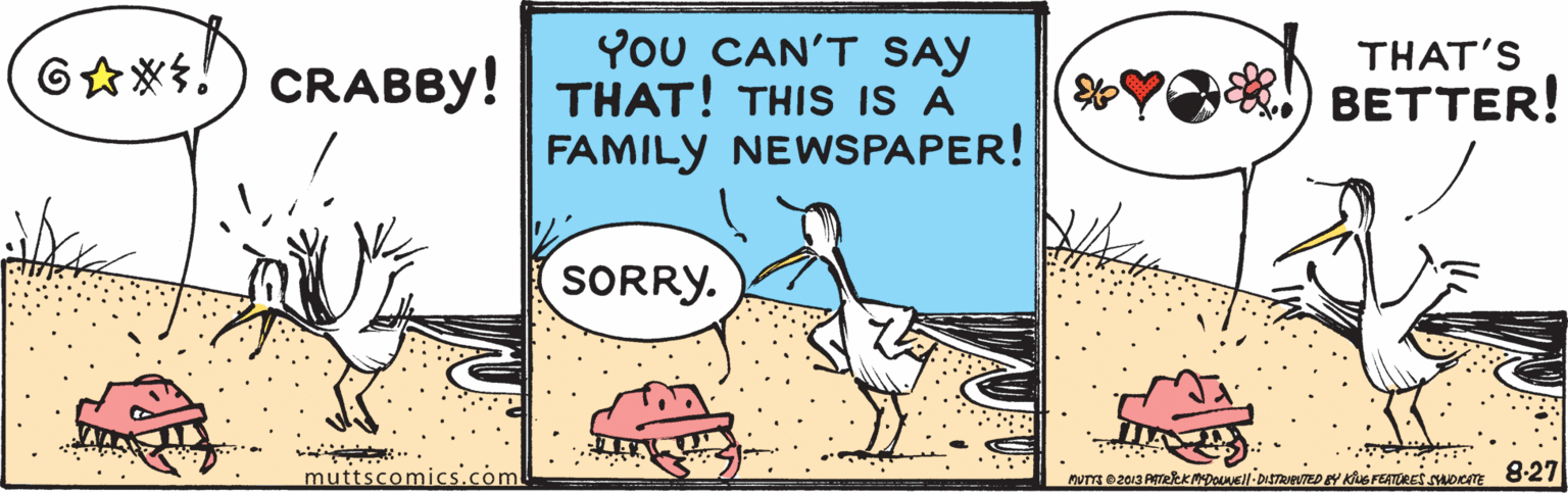 Drawing OCR: You CAN'T SAY THAT! THIS IS A FAMILY NEWSPAPER! THAT'S Y!) BETTER! 6*! CRABBY! SORRY. muttscomics.com You CAN'T SAY THAT! THIS IS A FAMILY NEWSPAPER! THAT'S Y!) BETTER! 6*! CRABBY! SORRY. muttscomics.com