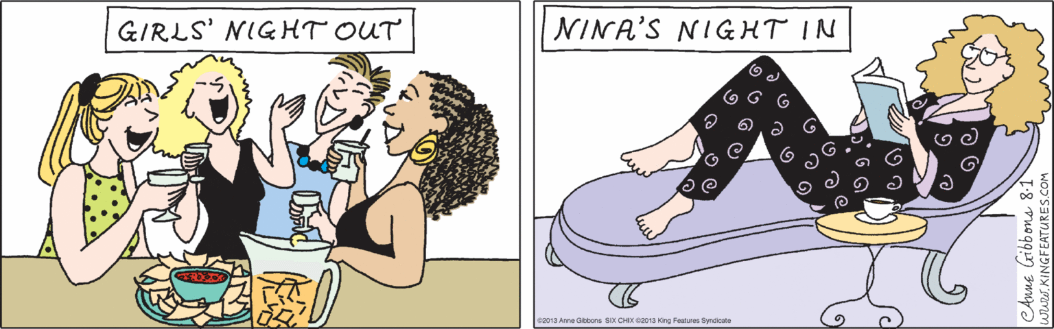 Human body OCR: GIRLS' NIGHT OUT CAnne Gibbons 8-1 WWW. KINGFEATURES.COM ©2013 Anne Gibbons SIX CHIX ©2013 King Features Syndicate NINA'S NIGHT IN GIRLS' NIGHT OUT CAnne Gibbons 8-1 WWW. KINGFEATURES.COM ©2013 Anne Gibbons SIX CHIX ©2013 King Features Syndicate NINA'S NIGHT IN