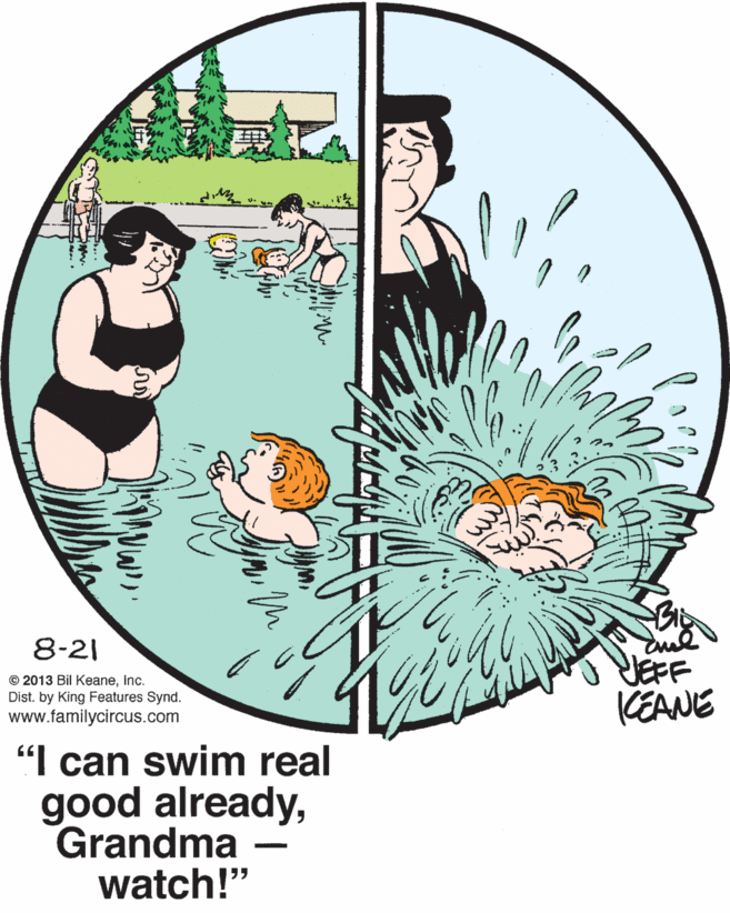 Illustration OCR: 8-21 YEFF KEANE © 2013 Bil Keaneinc. Dist. by King Features Synd. www.familycircus.com "I can swim real good alreadyGrandma watch!" 8-21 YEFF KEANE © 2013 Bil Keaneinc. Dist. by King Features Synd. www.familycircus.com "I can swim real good alreadyGrandma watch!"