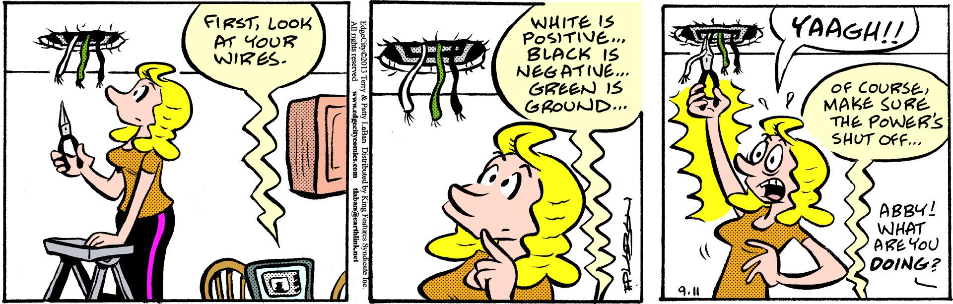 Art OCR: WHITE IS POSITIVE. BLACK IS NEGATIVE.. GREEN IS GROUND... FIRSTLOOK AT YOUR WIRES. YAAGH!! OF COURSEMAKE SURE THE POWER's SHUT OF... ABBY! WHAT AREYOU DOING? 9.1 WHITE IS POSITIVE. BLACK IS NEGATIVE.. GREEN IS GROUND... FIRSTLOOK AT YOUR WIRES. YAAGH!! OF COURSEMAKE SURE THE POWER's SHUT OF... ABBY! WHAT AREYOU DOING? 9.1