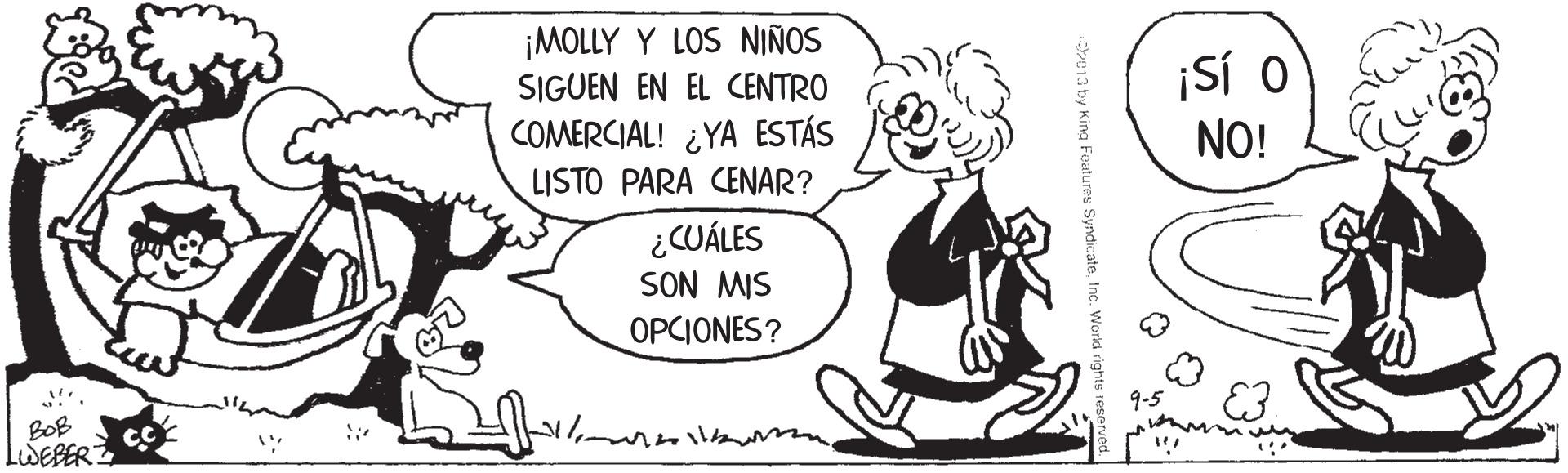 Art OCR: ¡MOLLY Y LOS NIÑOS SIGUEN EN EL CENTRO COMERCIAL! ¿YA ESTÁS LISTO PARA CENAR? ¡Sí O NO! ¿CUÁLES SON MIS OPCIONES? BOB IWEBER 9-5 e1a by King Features ¡MOLLY Y LOS NIÑOS SIGUEN EN EL CENTRO COMERCIAL! ¿YA ESTÁS LISTO PARA CENAR? ¡Sí O NO! ¿CUÁLES SON MIS OPCIONES? BOB IWEBER 9-5 e1a by King Features