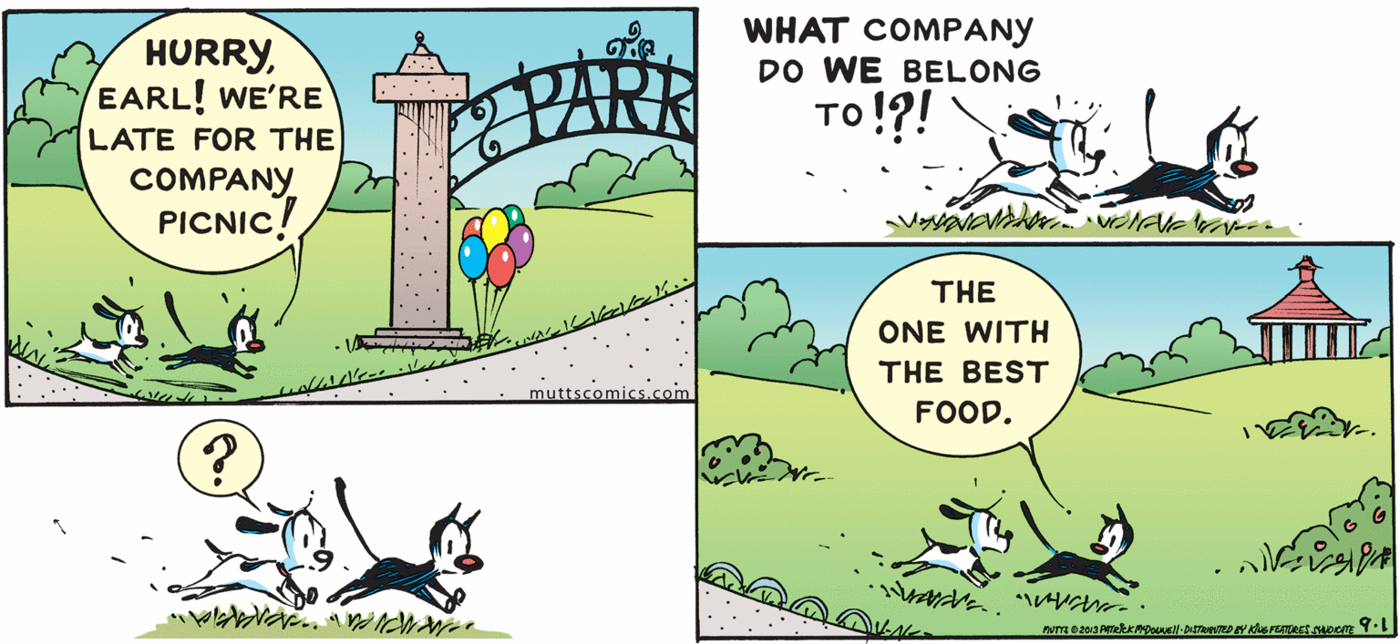 Terrestrial plant OCR: HURRYEARL! WE'RE LATE FOR THE COMPANY PICNIC! WHAT COMPANY DO WE BELONG ??!?! PARK THE ONE WITH THE BEST muttscomics.com FOOD. HURRYEARL! WE'RE LATE FOR THE COMPANY PICNIC! WHAT COMPANY DO WE BELONG ??!?! PARK THE ONE WITH THE BEST muttscomics.com FOOD.