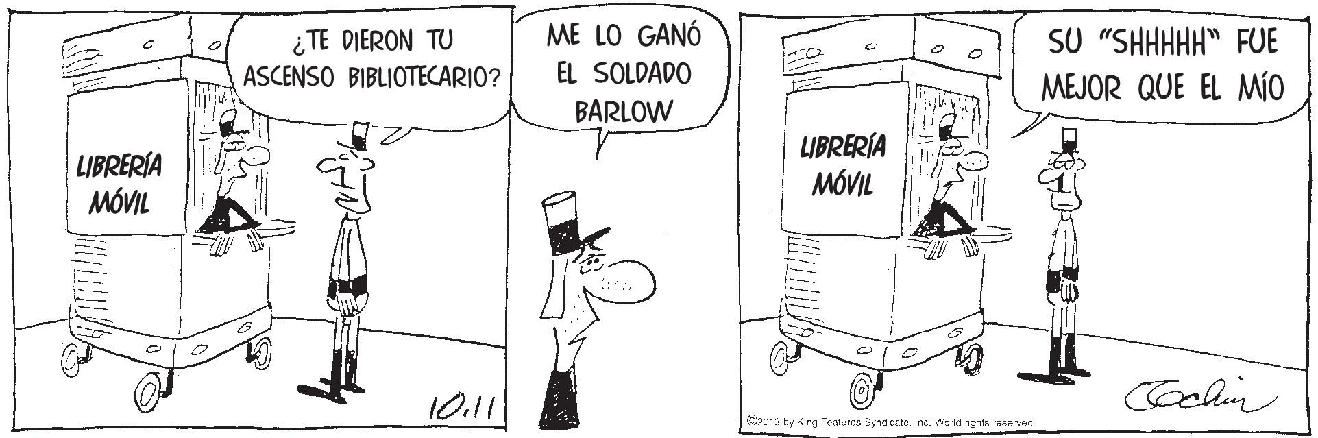 Illustration OCR: ME LO GANÓ ¿ TE DIERON TU ASCENSO BIBLIOTECARIO? SU "SHHHHH" FUE MEJOR QUE EL MO EL SOLDADO BARLOW LIBRERÍA MÓVIL LIBRERÍA MÓVIL 10.11 Coclin 2013 by King Featurcs Synd caite. nc. World igthts reserved. ME LO GANÓ ¿ TE DIERON TU ASCENSO BIBLIOTECARIO? SU "SHHHHH" FUE MEJOR QUE EL MO EL SOLDADO BARLOW LIBRERÍA MÓVIL LIBRERÍA MÓVIL 10.11 Coclin 2013 by King Featurcs Synd caite. nc. World igthts reserved.