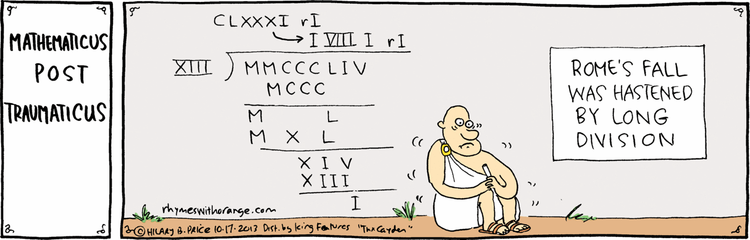 Terrestrial animal OCR: CLXXXI rI MATHEMATICUS SI VII I rI XIII) MMCCCLIV ???? ROME'S FALL WAS HASTENED BY LONG DIVISION POST TRAUMATICUS M L. M X XI V X III rhymeswithorange.com O HILAAY 8. PAice 10-17-2013 Dist. by king FeNres "Tha Carden" len CLXXXI rI MATHEMATICUS SI VII I rI XIII) MMCCCLIV ???? ROME'S FALL WAS HASTENED BY LONG DIVISION POST TRAUMATICUS M L. M X XI V X III rhymeswithorange.com O HILAAY 8. PAice 10-17-2013 Dist. by king FeNres "Tha Carden" len