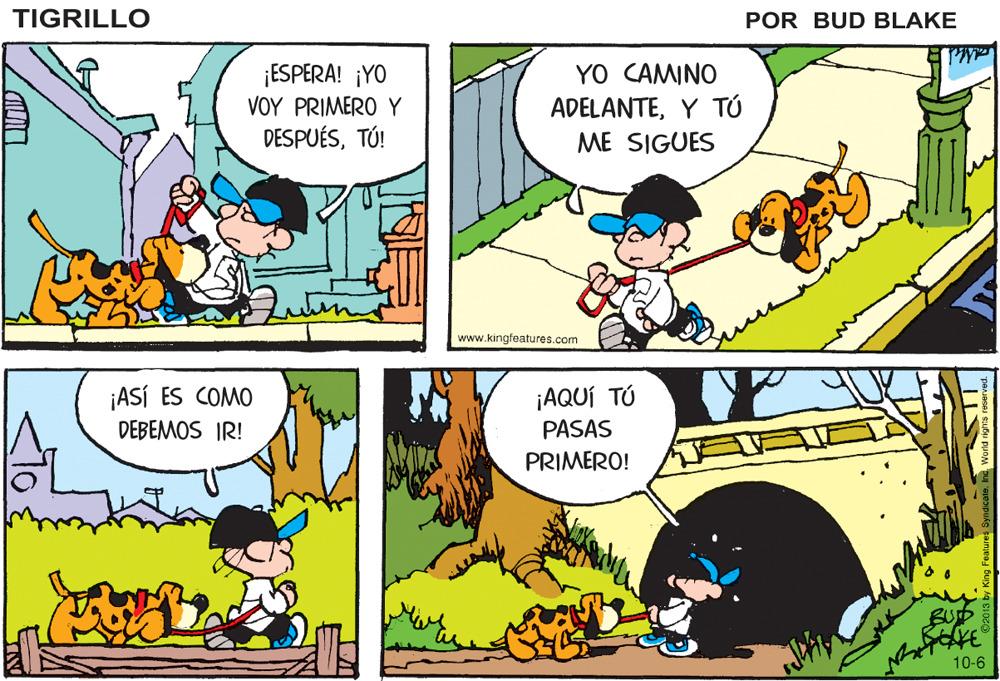 Rectangle OCR: TIGRILLO POR BUD BLAKE ¡ESPERA! ¡YO VOY PRIMEROY YO CAMINO ADELANTEY TÓ ME SIGUES DESPUÉSTÚ! www.kingfeatures.com ¡ASÍ ES COMO DEBEMOS IR! ¡AQUÍ TÚ PASAS PRIMERO! BUD 10-6 TIGRILLO POR BUD BLAKE ¡ESPERA! ¡YO VOY PRIMEROY YO CAMINO ADELANTEY TÓ ME SIGUES DESPUÉSTÚ! www.kingfeatures.com ¡ASÍ ES COMO DEBEMOS IR! ¡AQUÍ TÚ PASAS PRIMERO! BUD 10-6