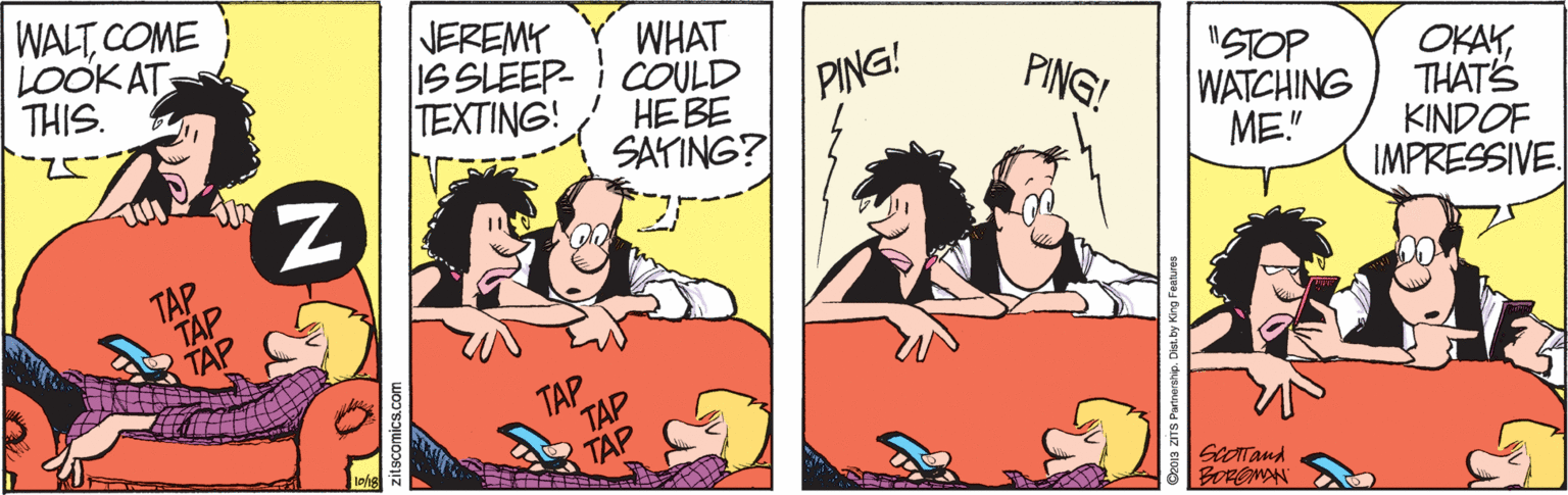 Mammal OCR: WALTCOME LOOK AT THIS. NEREMY WHAT IS SLEEP- COULD TEXTING! "STOP WATCHING ME." PING! PING! ?? ?? SAYING? OKAYTHAT'S KINDOF IMPRESSIVE. TAP T?P TAP TAP TAP SCOTTand BOROMAN WALTCOME LOOK AT THIS. NEREMY WHAT IS SLEEP- COULD TEXTING! "STOP WATCHING ME." PING! PING! ?? ?? SAYING? OKAYTHAT'S KINDOF IMPRESSIVE. TAP T?P TAP TAP TAP SCOTTand BOROMAN