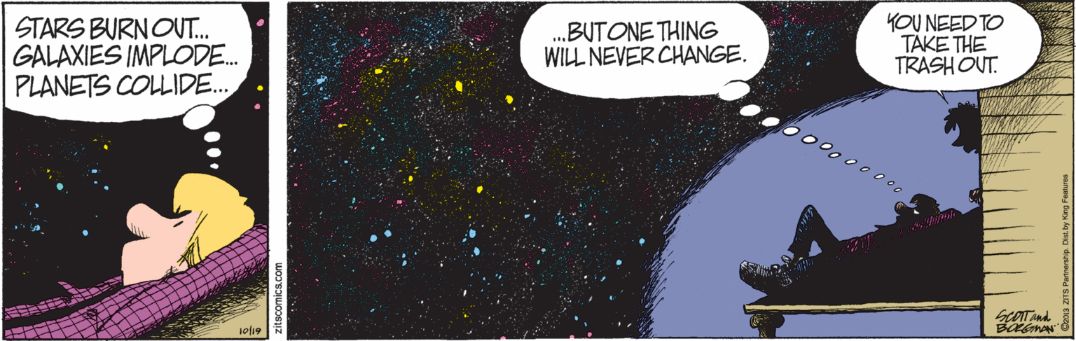 Astronomical object OCR: .BUTONE THING WILL NEVER CHANGE. KOU NEED TO TAKE THE TRASHOUT. STARS BURN OUT.. GALAXIES IMPLODE. PLANETS COLLIDE. 000000000 ScOITand 10/19 .BUTONE THING WILL NEVER CHANGE. KOU NEED TO TAKE THE TRASHOUT. STARS BURN OUT.. GALAXIES IMPLODE. PLANETS COLLIDE. 000000000 ScOITand 10/19