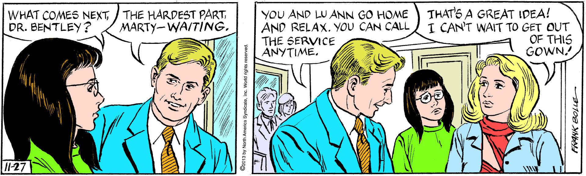 Gesture OCR: THAT'S A GREAT IDEA! I CAN'T WAIT TO GET OUT OF THIS GOWN? WHAT COMES NEXTDR. BENTLEY ? YOU AND LU ANN GO HOME AND RELAX. YOU CAN CALL THE SERVICE ANYTIME. MARTY-WAITING. 1-27 013 by North America Syndicats THAT'S A GREAT IDEA! I CAN'T WAIT TO GET OUT OF THIS GOWN? WHAT COMES NEXT/ THE HARDEST PARTDR. BENTLEY ? YOU AND LU ANN GO HOME AND RELAX. YOU CAN CALL THE SERVICE ANYTIME. MARTY-WAITING. 1-27 013 by North America Syndicats