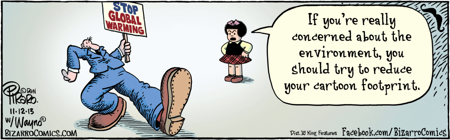Illustration OCR: If you're really concerned about the environmentyou should try to reduce your cartoon footprint. STOP GLOBAL WARMING 11.12.13 wWayno BIZARROCOMICS.COM Facebook.com/BizarroComics Dist y King Features If you're really concerned about the environmentyou should try to reduce your cartoon footprint. STOP GLOBAL WARMING 11.12.13 wWayno BIZARROCOMICS.COM Facebook.com/BizarroComics Dist y King Features