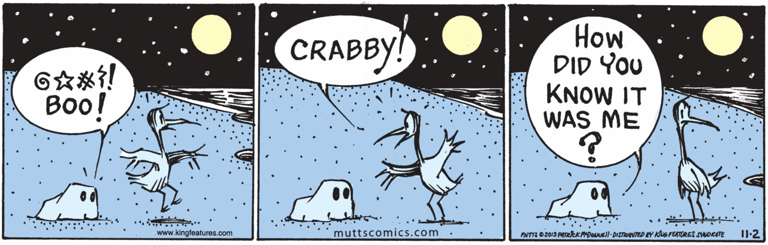 Moon OCR: How DID YOU KNOW IT WAS ME CRABBY! ??o! www.kingfeatures.com muttscomics.com WT 02013 PmekKDOVEll-DISTRAPVTED EY KS FENTORES suoem I1-2 How DID YOU KNOW IT WAS ME CRABBY! ??o! www.kingfeatures.com muttscomics.com WT 02013 PmekKDOVEll-DISTRAPVTED EY KS FENTORES suoem I1-2