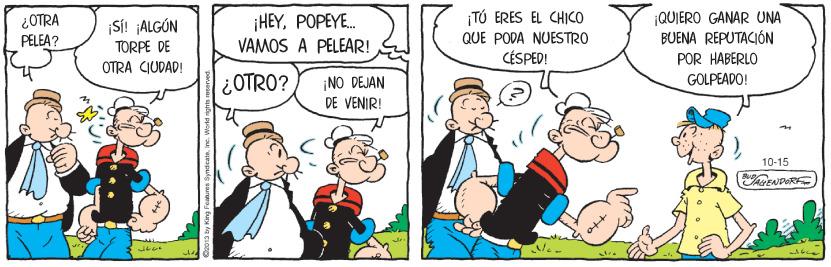 Art OCR: TÓ ERES EL CHICO ¿OTRA PELEA? ¡SÍ! ¡ALGÚN TORPE DE ¡HEYPOPEYE. VAMOS A PELEAR! ¡QUIERO GANAR UNA BUENA REPUTACIÓN POR HABERLO QUE PODA NUESTRO CÉSPED! OTRA CIUDAD! ¿OTRO? GOLPEADO! ¡NO DEJAN DE VENIR! 10-15 ENDOR TÓ ERES EL CHICO ¿OTRA PELEA? ¡SÍ! ¡ALGÚN TORPE DE ¡HEYPOPEYE. VAMOS A PELEAR! ¡QUIERO GANAR UNA BUENA REPUTACIÓN POR HABERLO QUE PODA NUESTRO CÉSPED! OTRA CIUDAD! ¿OTRO? GOLPEADO! ¡NO DEJAN DE VENIR! 10-15 ENDOR