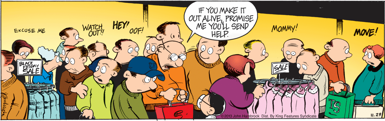 Interaction OCR: WATCHHEY! OUT! IF YOU MAKE IT OUT ALIVEPROMISE ME YOU'LL SEND HELP. OOF! MOMmy! MOVE! EXCUSE ME BLASDAY EALE 2013 John Hambrock Dist. By King Features Syndicate I1.29 WATCHHEY! OUT! IF YOU MAKE IT OUT ALIVEPROMISE ME YOU'LL SEND HELP. OOF! MOMmy! MOVE! EXCUSE ME BLASDAY EALE 2013 John Hambrock Dist. By King Features Syndicate I1.29