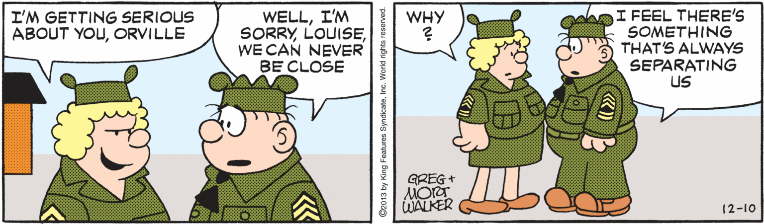 Mammal OCR: WELLI'M SORRYWE CAN NEVER BE CLOSE I FEEL THERE'S SOMETHING THAT'S ALWAYS SEPARATING US I'M GETTING SERIOUS ABOUT YOUORVILLE WHY GREG+ MORT WALKER 12-10 ©2013 by King Featuros SyndicateInc. World rights reserved. WELLI'M SORRYWE CAN NEVER BE CLOSE I FEEL THERE'S SOMETHING THAT'S ALWAYS SEPARATING US I'M GETTING SERIOUS ABOUT YOUORVILLE WHY GREG+ MORT WALKER 12-10 ©2013 by King Featuros SyndicateInc. World rights reserved.
